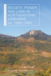 Society, Power, and Land in Northeastern Zimbabwe, Ca. 1560–1960