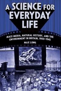 A Science for Everyday Life: Mass Media, Natural History, and the Environment in Britain, 1900-1945