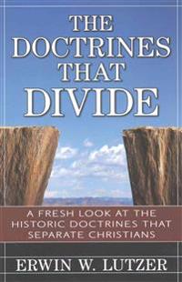 The Doctrines That Divide – A Fresh Look at the Historical Doctrines That Separate Christians