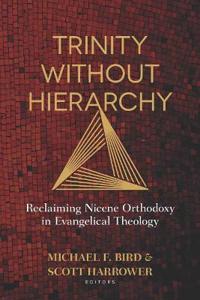 Trinity Without Hierarchy – Reclaiming Nicene Orthodoxy in Evangelical Theology