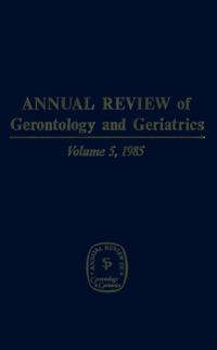 Annual Review of Gerontology and Geriatrics, Volume 5, 1985