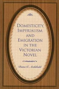 Domesticity, Imperialism and Emigration in the Victorian Novel