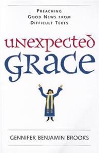Unexpected Grace: Preaching Good News from Difficult Texts
