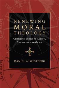 Renewing Moral Theology – Christian Ethics as Action, Character and Grace