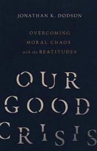 Our Good Crisis – Overcoming Moral Chaos with the Beatitudes