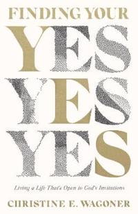 Finding Your Yes – Living a Life That`s Open to God`s Invitations