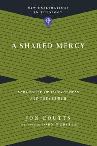 A Shared Mercy – Karl Barth on Forgiveness and the Church