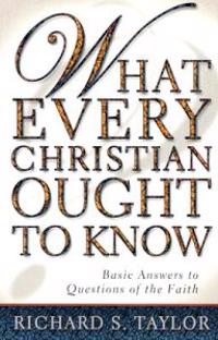 What Every Christian Ought to Know: Basic Answers to Questions of the Faith