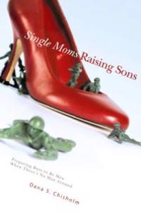 Single Moms Raising Sons: Preparing Boys to Be Men When There's No Man Around