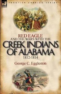 Bokomslag för "Red Eagle and the Wars with the Creek Indians of Alabama 1812-1814"