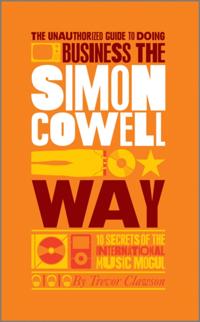 Unauthorized Guide to Doing Business the Simon Cowell Way