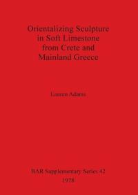 Orientalizing Sculpture in Soft Limestone from Crete and Mainland Greece