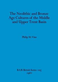 The Neolithic and Bronze Age Cultures of the Middle and Upper Trent Basin