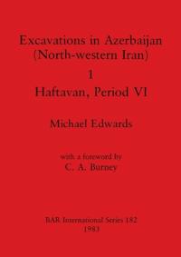 Excavations in Azerbaijan (north-western Iran): 1: Haftaran Period VI