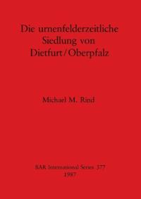 Die Urnenfeldzeitliche Siedlung von Dietfurt/Oberpfalz
