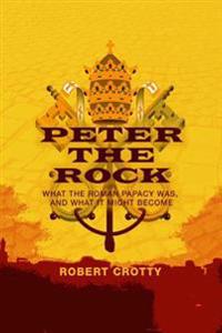 Peter the Rock: What the Roman Papacy Was, and What It Might Become