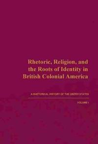 Rhetoric, Religion, and the Roots of Identity in British Colonial America