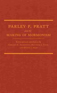 Parley P. Pratt and the Making of Mormonism