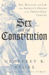 Sex and the Constitution - Sex, Religion, and Law from America`s Origins to the Twenty-First Century