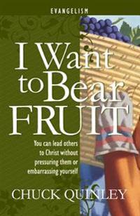 I Want to Bear Fruit: You Can Reach Others for God Without Pressuring Others or Embarrasing Yourself