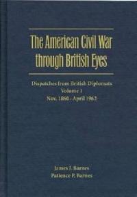 The American Civil War Through British Eyes: Dispatches from British Diplomats V. 1; November 1860-April 1862