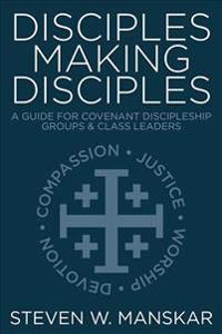Disciples Making Disciples: A Guide for Covenant Discipleship Groups & Class Leaders