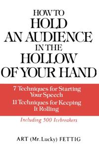 How to Hold an Audience in the Hollow of Your Hand: 7 Techniques for Starting Your Speech; 11 Techniques for Keeping It Rolling