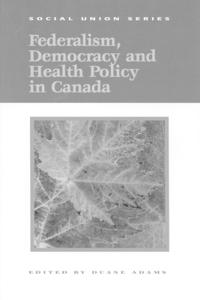 Federalism, Democracy and Health Policy in Canada