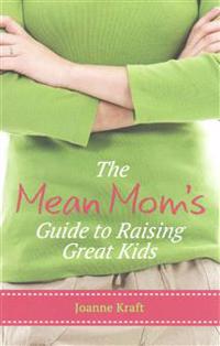 Mean Mom's Guide to Raising Great Kids