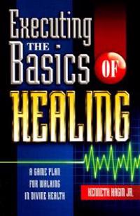 Executing the Basics of Healing: A Game Plan for Walking in Divine Health