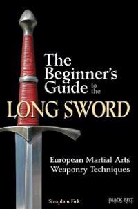 The Beginner's Guide to the Long Sword: European Martial Arts Weaponry Techniques