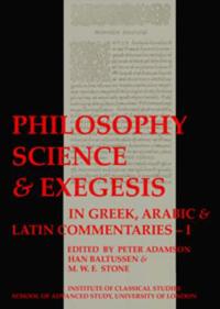 Philosophy, Science & Exegesis: In Greek, Arabic & Latin Commentaries (BICS Supplement 83.1)
