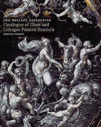 Wallace Collection Catalogues: Glass and Limoges Painted Enamels