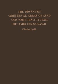 The Diwans of 'Abid ibn al-Abras of Asad and 'Amir ibn at-Tufail of 'Amir ibn Sa'sa'ah