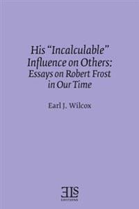 His "Incalculable" Influence on Others: Essays on Robert Frost in Our Time
