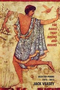 The Dance That Begins and Begins: Selected Poems: 1973-2013