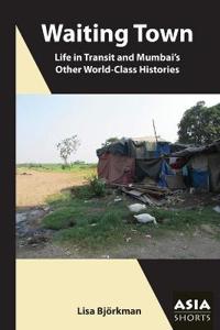 Waiting Town – Life in Transit and Mumbai's Other World–Class Histories