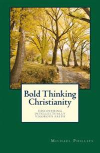 Bold Thinking Christianity: Discovering Intellectually Vigorous Faith