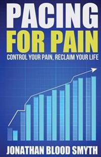 Pacing for Pain: Control Your Pain, Reclaim Your Life