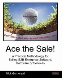 Ace the Sale! a Practical Methodology for Selling B2B Enterprise Software, Hardware or Services