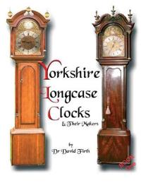 An Exhibition of Yorkshire Grandfather Clocks - Yorkshire Longcase Clocks and Their Makers from 1720 to 1860