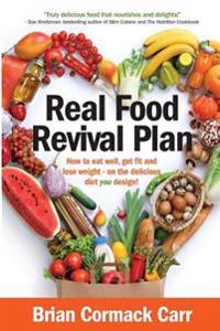 Real Food Revival Plan: How to Eat Well, Get Fit and Lose Weight - On the Delicious Diet You Design!