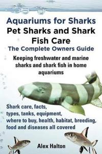 Aquariums for Sharks: Pet Sharks and Shark Fish Care - the Complete Owners Guide