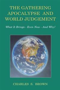 The Gathering Apocalypse and World Judgement: What It Brings - Even Now - And Why!