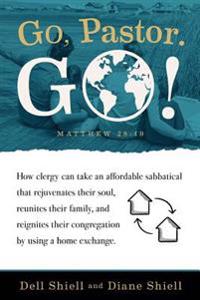 Go, Pastor. Go!: How clergy can take an affordable sabbatical that rejuvenates their soul, reunites their family, and reignites their congregation by