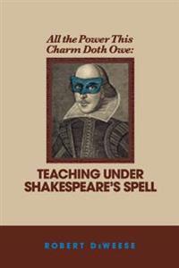 All the Power This Charm Doth Owe: Teaching Under Shakespeare's Spell