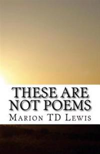 These Are Not Poems: A Collection of Freely Associated Ideas