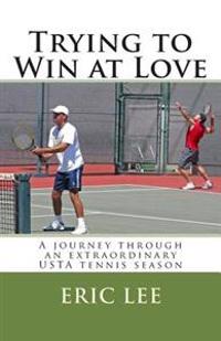 Trying to Win at Love: A Journey Through an Extraordinary USTA Tennis Season