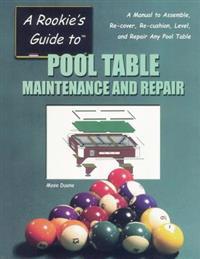 A Rookie's Guide to Pool Table Maintenance and Repair: A Manual to Assemble, Re-cover, Re-cushion, Level, and repair any Pool Table