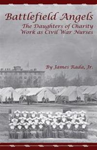 Battlefield Angels: The Daughters of Charity Work as Civil War Nurses